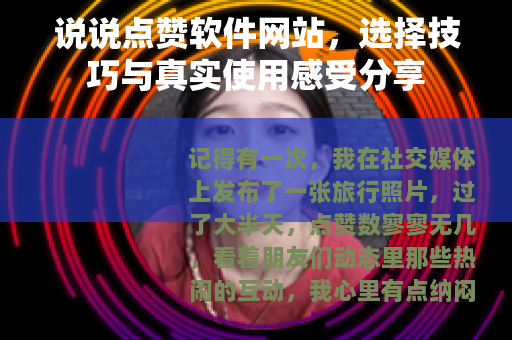 说说点赞软件网站，选择技巧与真实使用感受分享