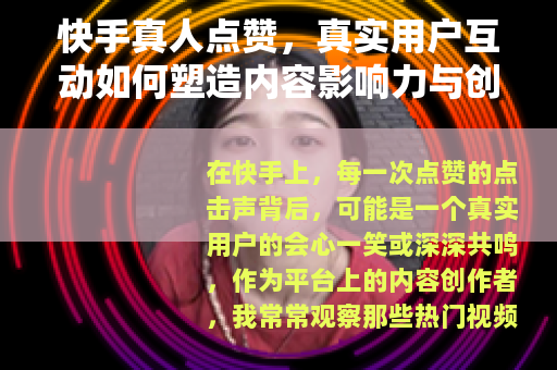 快手真人点赞，真实用户互动如何塑造内容影响力与创作者成长之路