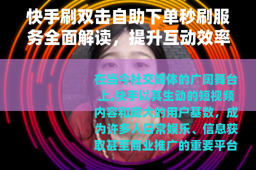 快手刷双击自助下单秒刷服务全面解读，提升互动效率的实用技巧