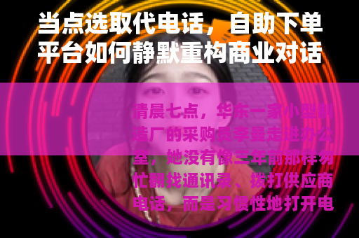 当点选取代电话，自助下单平台如何静默重构商业对话