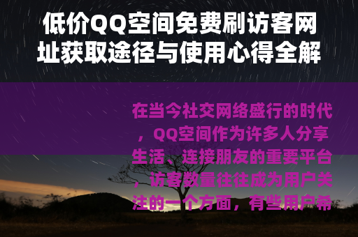 低价QQ空间免费刷访客网址获取途径与使用心得全解析