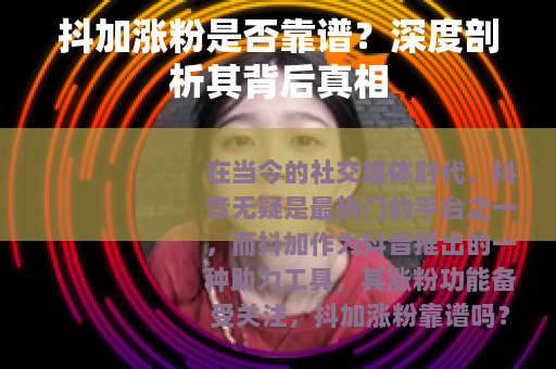 抖加涨粉是否靠谱？深度剖析其背后真相