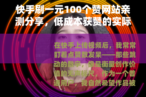 快手刷一元100个赞网站亲测分享，低成本获赞的实际效果与思考