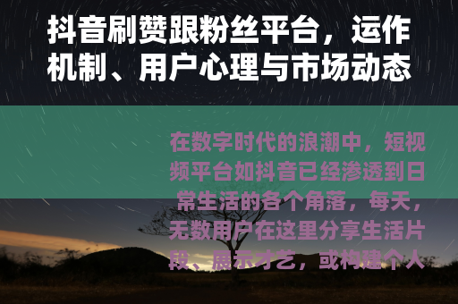 抖音刷赞跟粉丝平台，运作机制、用户心理与市场动态解析