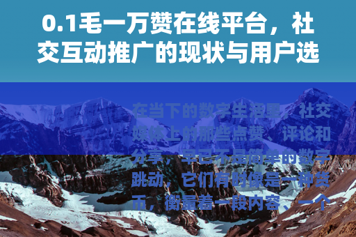0.1毛一万赞在线平台，社交互动推广的现状与用户选择