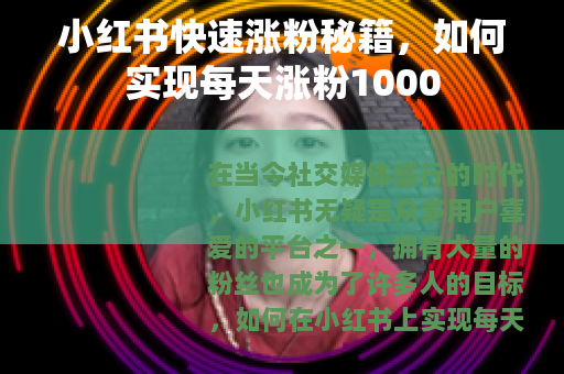 小红书快速涨粉秘籍，如何实现每天涨粉1000