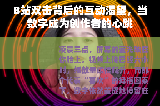 B站双击背后的互动渴望，当数字成为创作者的心跳