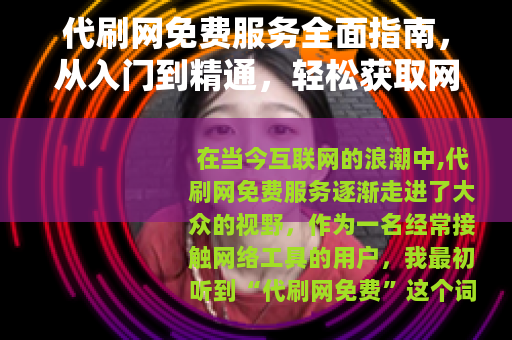 代刷网免费服务全面指南，从入门到精通，轻松获取网络资源