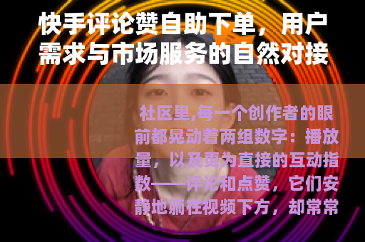 快手评论赞自助下单，用户需求与市场服务的自然对接