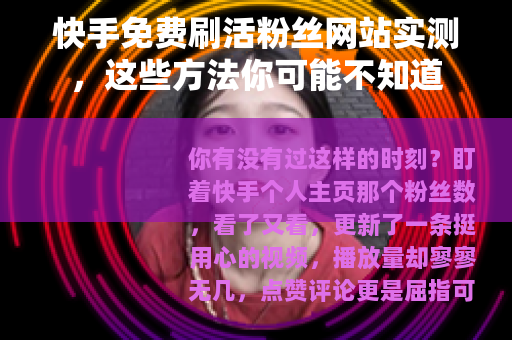 快手免费刷活粉丝网站实测，这些方法你可能不知道