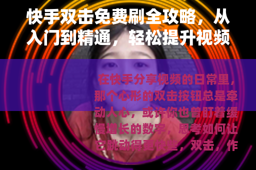 快手双击免费刷全攻略，从入门到精通，轻松提升视频热度