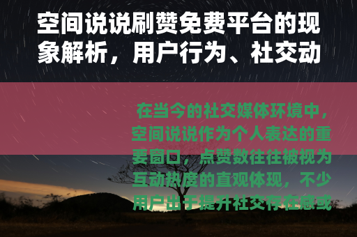 空间说说刷赞免费平台的现象解析，用户行为、社交动态与个人观察