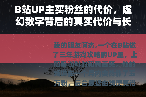 B站UP主买粉丝的代价，虚幻数字背后的真实代价与长远影响