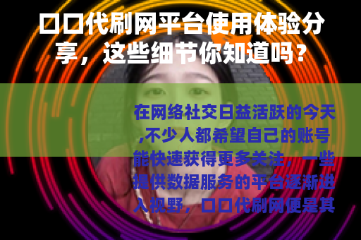口口代刷网平台使用体验分享，这些细节你知道吗？