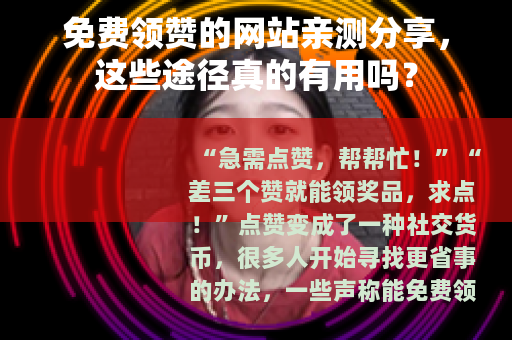免费领赞的网站亲测分享，这些途径真的有用吗？