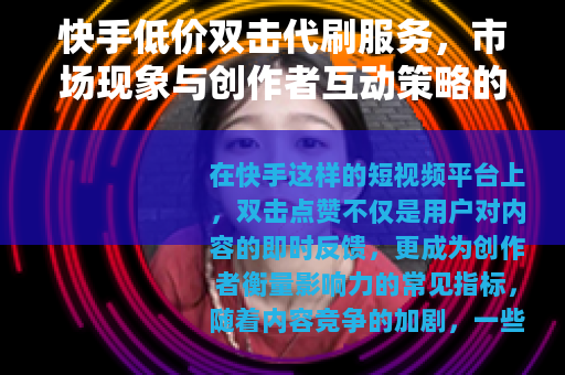 快手低价双击代刷服务，市场现象与创作者互动策略的平衡