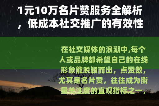 1元10万名片赞服务全解析，低成本社交推广的有效性及实践指南