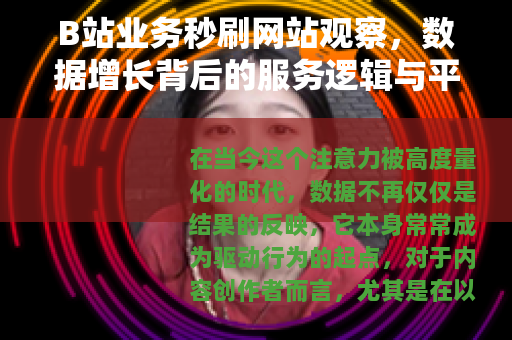 B站业务秒刷网站观察，数据增长背后的服务逻辑与平台生态影响