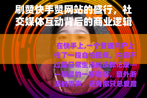 刷赞快手赞网站的盛行，社交媒体互动背后的商业逻辑与用户心理