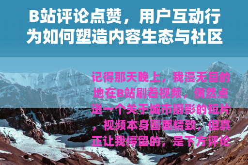 B站评论点赞，用户互动行为如何塑造内容生态与社区氛围的详细观察