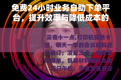 免费24小时业务自助下单平台，提升效率与降低成本的实用方案
