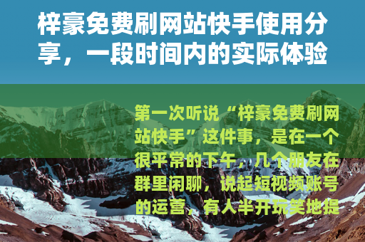 梓豪免费刷网站快手使用分享，一段时间内的实际体验