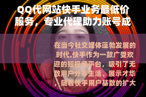 QQ代网站快手业务最低价服务，专业代理助力账号成长实惠选择