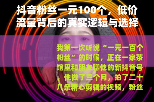 抖音粉丝一元100个，低价流量背后的真实逻辑与选择