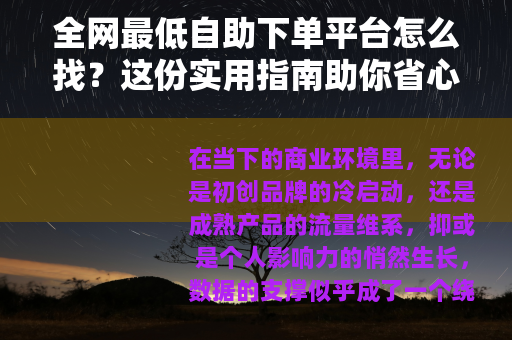 全网最低自助下单平台怎么找？这份实用指南助你省心省钱