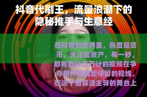 抖音代刷王，流量浪潮下的隐秘推手与生意经