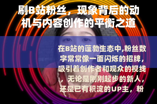 刷B站粉丝，现象背后的动机与内容创作的平衡之道