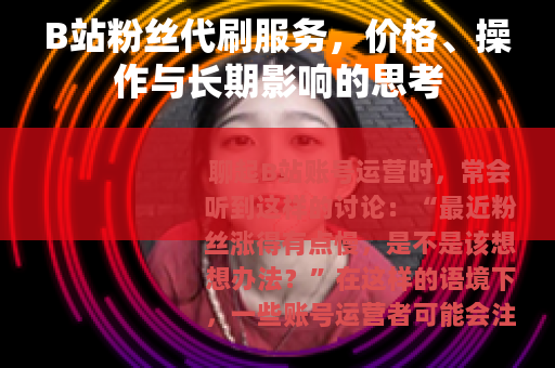 B站粉丝代刷服务，价格、操作与长期影响的思考