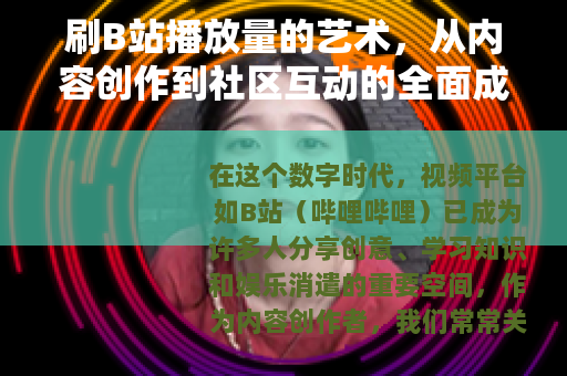 刷B站播放量的艺术，从内容创作到社区互动的全面成长指南