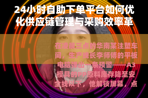 24小时自助下单平台如何优化供应链管理与采购效率革新