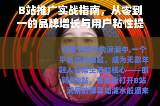 B站推广实战指南，从零到一的品牌增长与用户粘性提升方法