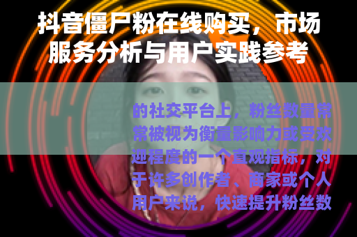 抖音僵尸粉在线购买，市场服务分析与用户实践参考