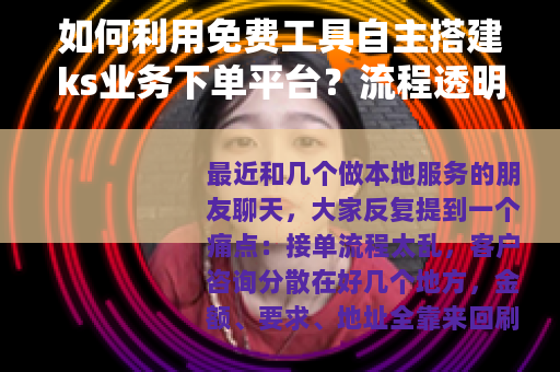 如何利用免费工具自主搭建ks业务下单平台？流程透明，操作简便