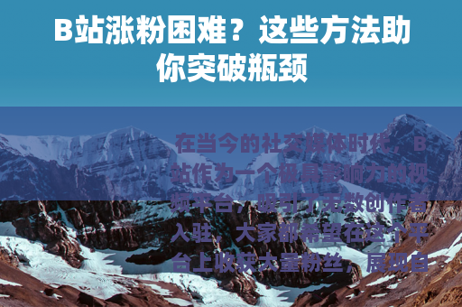 B站涨粉困难？这些方法助你突破瓶颈