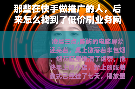 那些在快手做推广的人，后来怎么找到了低价刷业务网站