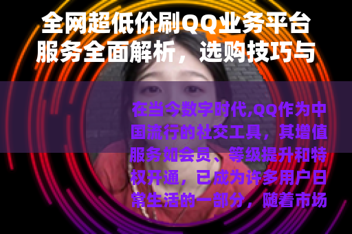 全网超低价刷QQ业务平台服务全面解析，选购技巧与用户体验分享