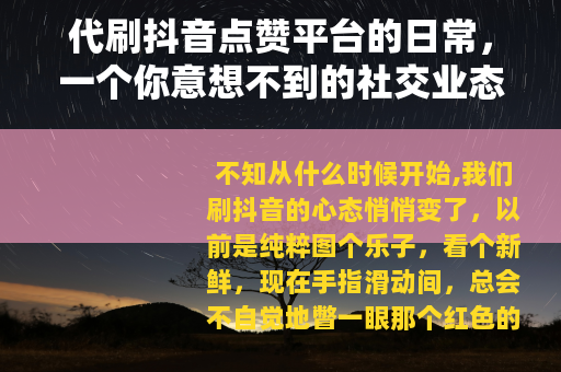 代刷抖音点赞平台的日常，一个你意想不到的社交业态角落