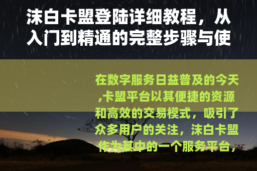 沫白卡盟登陆详细教程，从入门到精通的完整步骤与使用心得分享
