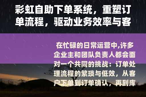 彩虹自助下单系统，重塑订单流程，驱动业务效率与客户体验升级