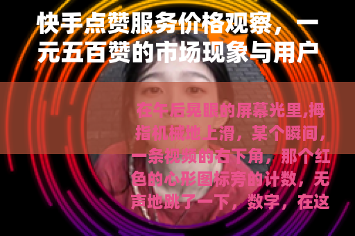 快手点赞服务价格观察，一元五百赞的市场现象与用户心理