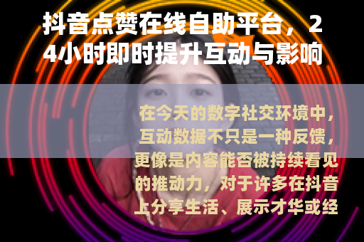 抖音点赞在线自助平台，24小时即时提升互动与影响力