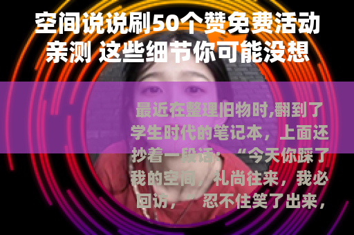 空间说说刷50个赞免费活动亲测 这些细节你可能没想到