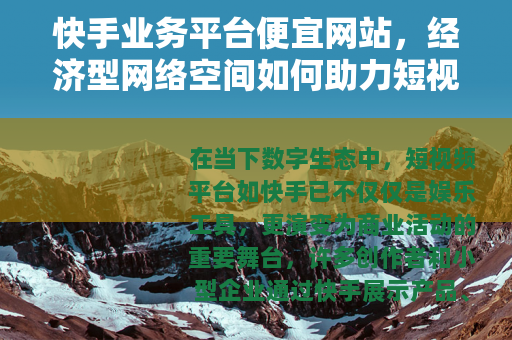 快手业务平台便宜网站，经济型网络空间如何助力短视频业务稳健成长
