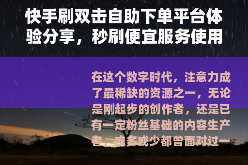 快手刷双击自助下单平台体验分享，秒刷便宜服务使用心得