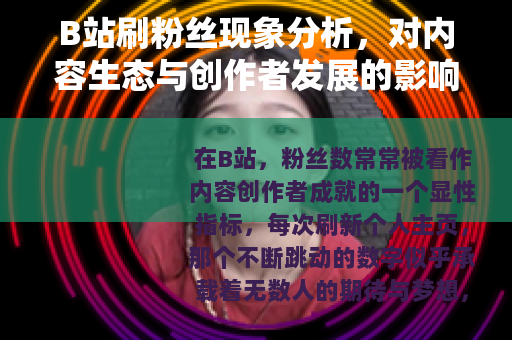 B站刷粉丝现象分析，对内容生态与创作者发展的影响观察