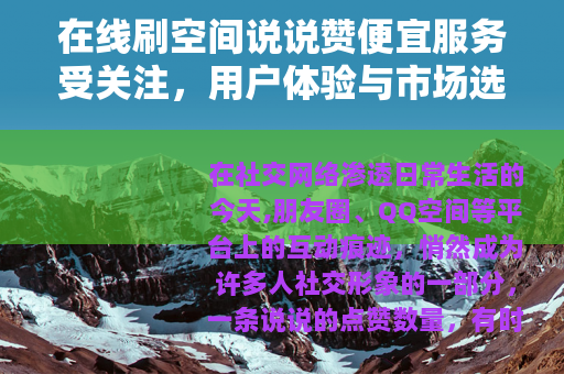 在线刷空间说说赞便宜服务受关注，用户体验与市场选择分析